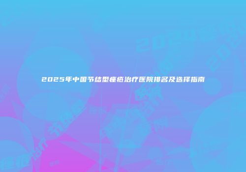 2025年中国节结型痤疮治疗医院排名及选择指南