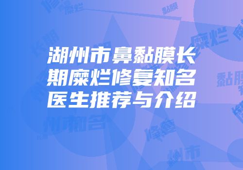 湖州市鼻黏膜长期糜烂修复知名医生推荐与介绍