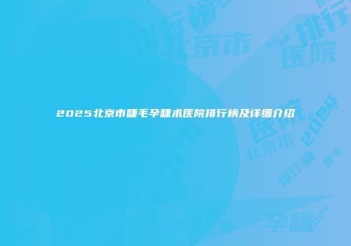 2025北京市睫毛孕睫术医院排行榜及详细介绍