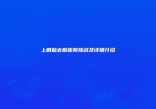 上眼睑去脂医院排名及详细介绍