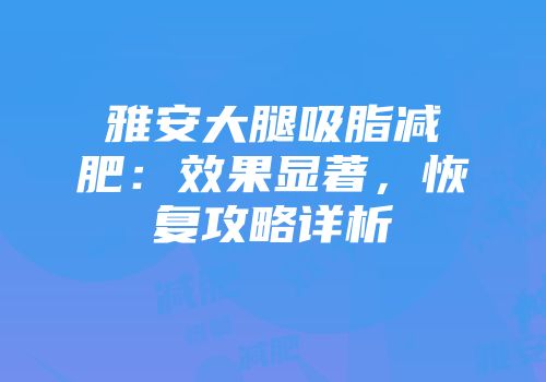 雅安大腿吸脂减肥：效果显著，恢复攻略详析