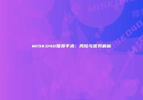 MISKO4D隆鼻手术：风险与优势解析