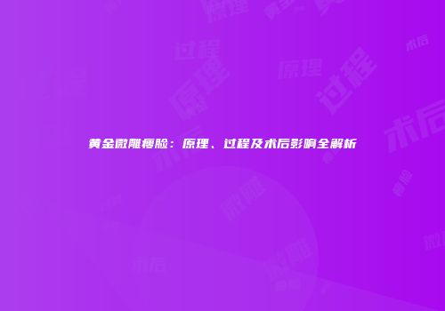 黄金微雕瘦脸：原理、过程及术后影响全解析