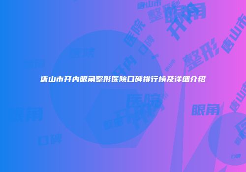 唐山市开内眼角整形医院口碑排行榜及详细介绍