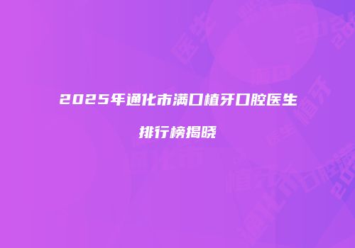 2025年通化市满口植牙口腔医生排行榜揭晓