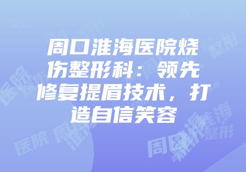 周口淮海医院烧伤整形科：领先修复提眉技术，打造自信笑容