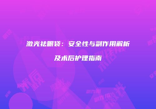 激光祛眼袋：安全性与副作用解析及术后护理指南