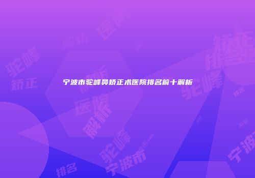 宁波市驼峰鼻矫正术医院排名前十解析