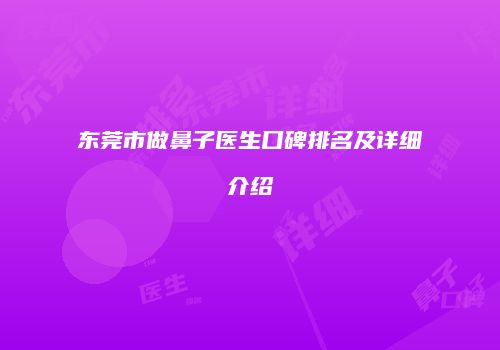 东莞市做鼻子医生口碑排名及详细介绍