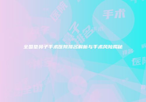 全国垫鼻子手术医院排名解析与手术风险揭秘