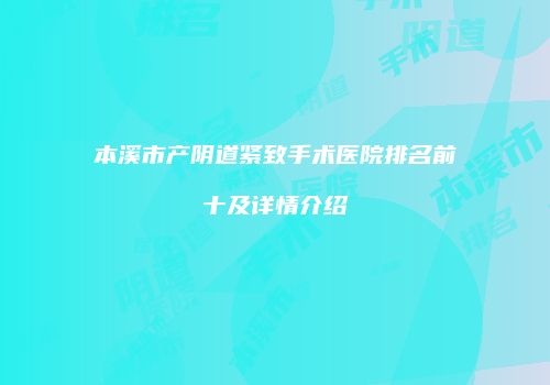 本溪市产阴道紧致手术医院排名前十及详情介绍