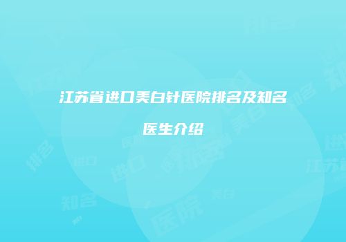 江苏省进口美白针医院排名及知名医生介绍