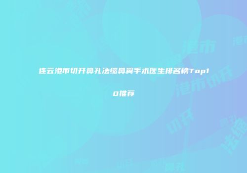 连云港市切开鼻孔法缩鼻翼手术医生排名榜Top10推荐