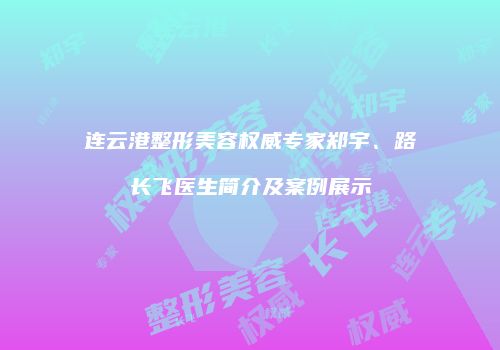 连云港整形美容权威专家郑宇、路长飞医生简介及案例展示