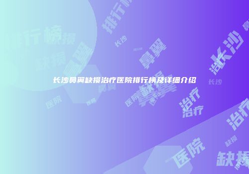 长沙鼻翼缺损治疗医院排行榜及详细介绍