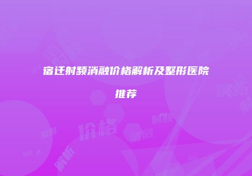 宿迁射频消融价格解析及整形医院推荐