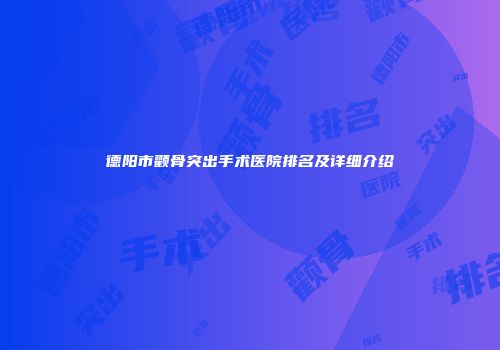 德阳市颧骨突出手术医院排名及详细介绍