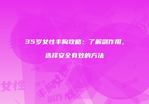 35岁女性丰胸攻略：了解副作用，选择安全有效的方法