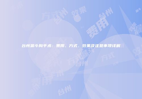 台州漏斗胸手术：费用、方式、效果及注意事项详解