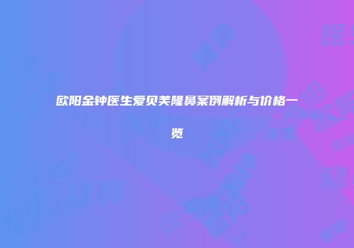 欧阳金钟医生爱贝芙隆鼻案例解析与价格一览