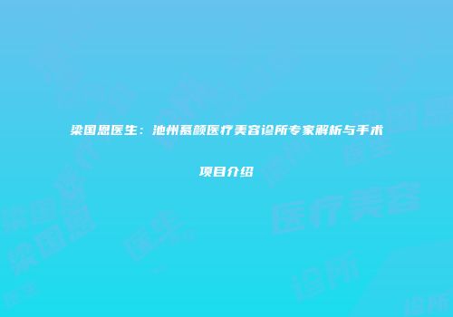 梁国恩医生：池州慕颜医疗美容诊所专家解析与手术项目介绍