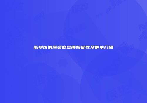 衢州市唇腭裂修复医院推荐及医生口碑