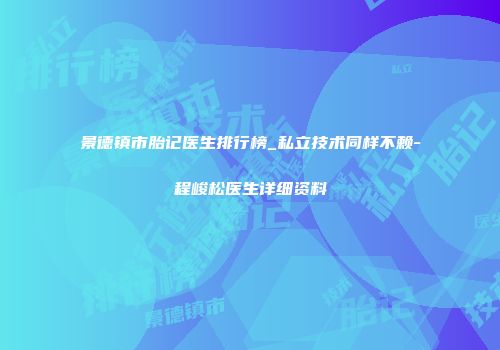 景德镇市胎记医生排行榜_私立技术同样不赖-程峻松医生详细资料