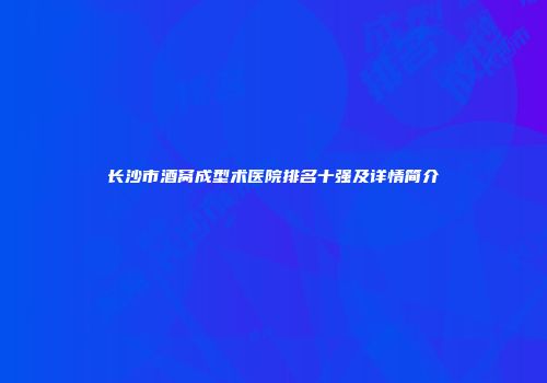 长沙市酒窝成型术医院排名十强及详情简介