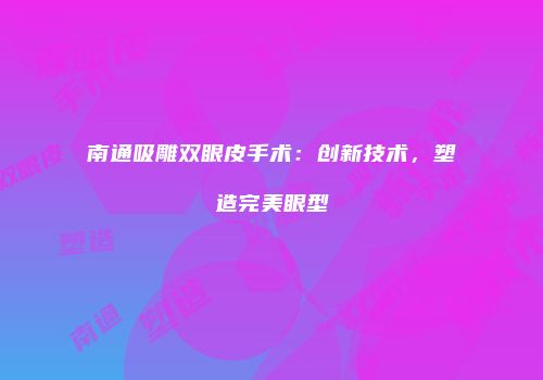 南通吸雕双眼皮手术：创新技术，塑造完美眼型