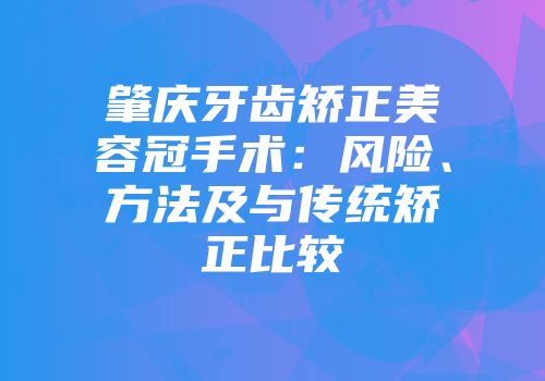 肇庆牙齿矫正美容冠手术：风险、方法及与传统矫正比较