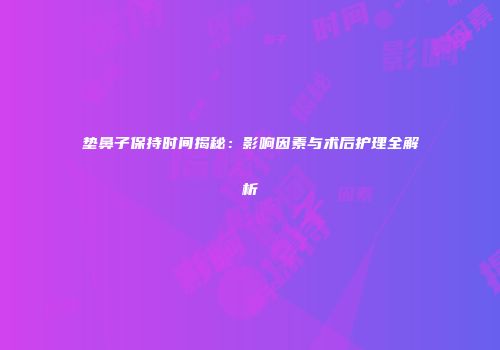 垫鼻子保持时间揭秘：影响因素与术后护理全解析