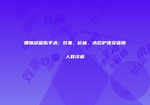 腰腹部吸脂手术：效果、价格、术后护理及适用人群详解