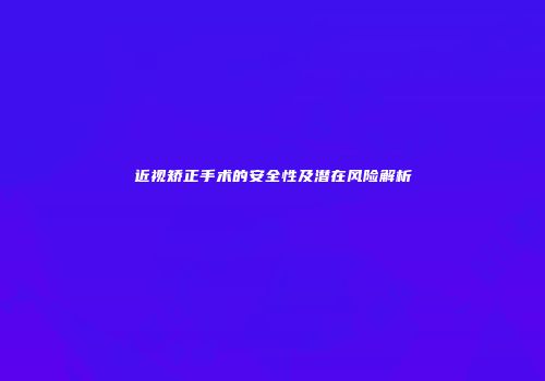 近视矫正手术的安全性及潜在风险解析