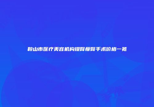 鞍山市医疗美容机构提臀瘦臀手术价格一览