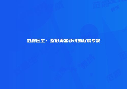范霞医生：整形美容领域的权威专家