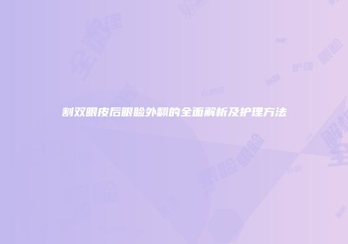 割双眼皮后眼睑外翻的全面解析及护理方法