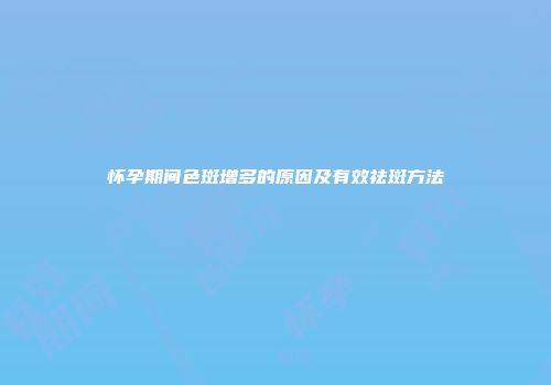 怀孕期间色斑增多的原因及有效祛斑方法