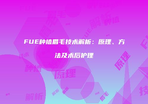 FUE种植眉毛技术解析：原理、方法及术后护理