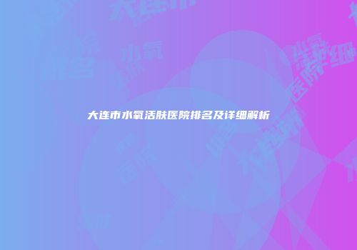 大连市水氧活肤医院排名及详细解析