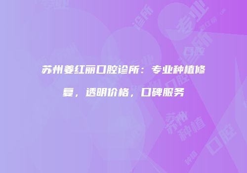 苏州姜红丽口腔诊所：专业种植修复，透明价格，口碑服务