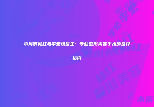 本溪市林红与李宏斌医生：专业整形美容手术的选择指南