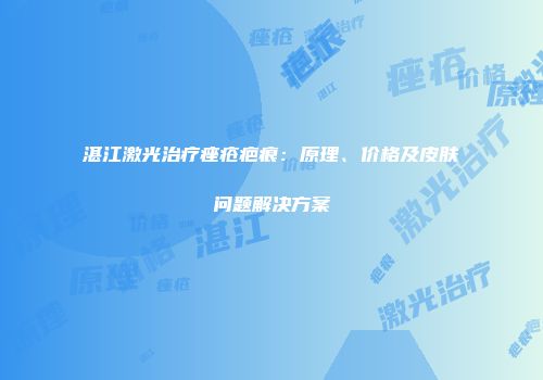 湛江激光治疗痤疮疤痕：原理、价格及皮肤问题解决方案