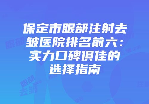 保定市眼部注射去皱医院排名前六：实力口碑俱佳的选择指南