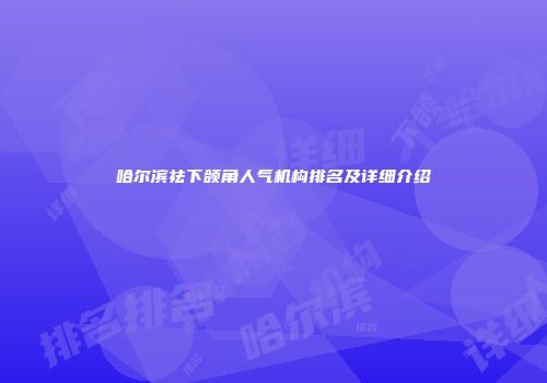 哈尔滨祛下颌角人气机构排名及详细介绍