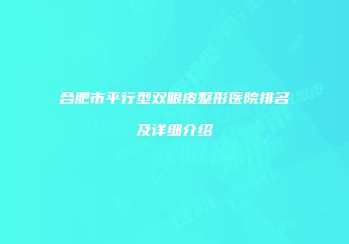 合肥市平行型双眼皮整形医院排名及详细介绍
