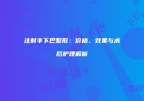 注射丰下巴整形：价格、效果与术后护理解析
