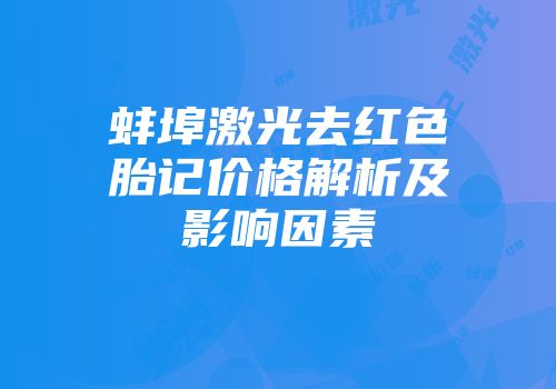 蚌埠激光去红色胎记价格解析及影响因素
