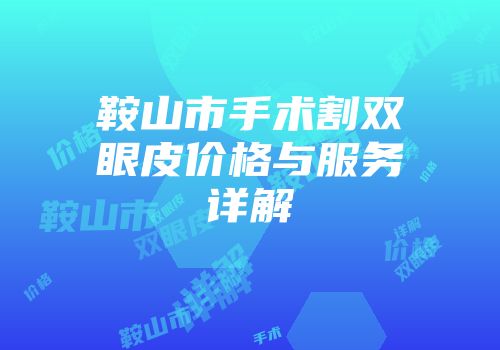 鞍山市手术割双眼皮价格与服务详解