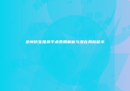 沧州仿生隆鼻手术费用解析与潜在风险警示