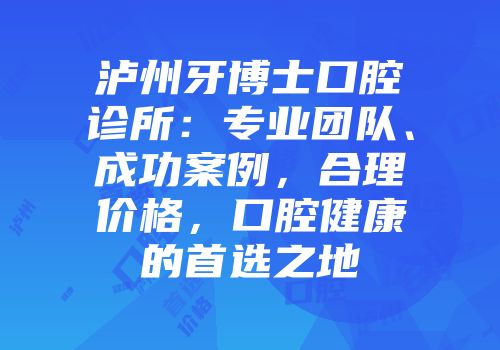 泸州牙博士口腔诊所：专业团队、成功案例，合理价格，口腔健康的首选之地
